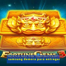 samsung demora para entregar